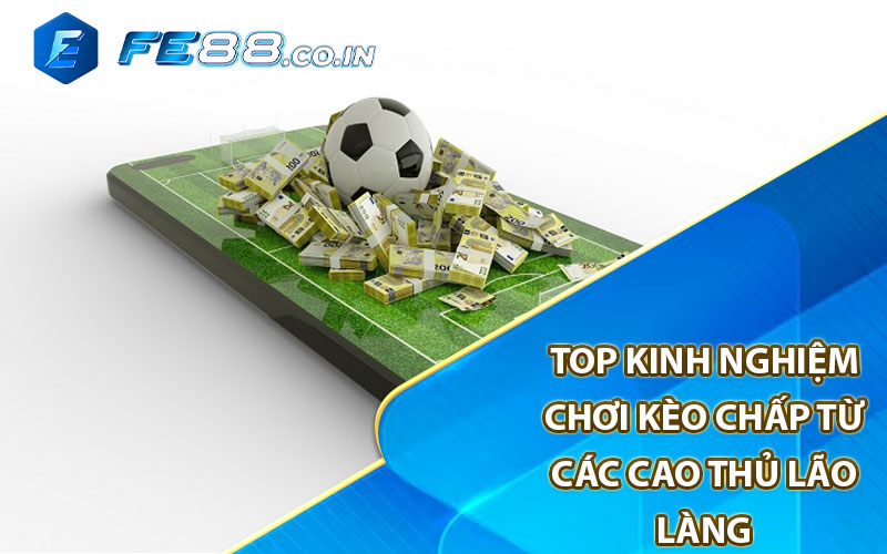 Top kinh nghiệm chơi kèo chấp từ các cao thủ lão làng 