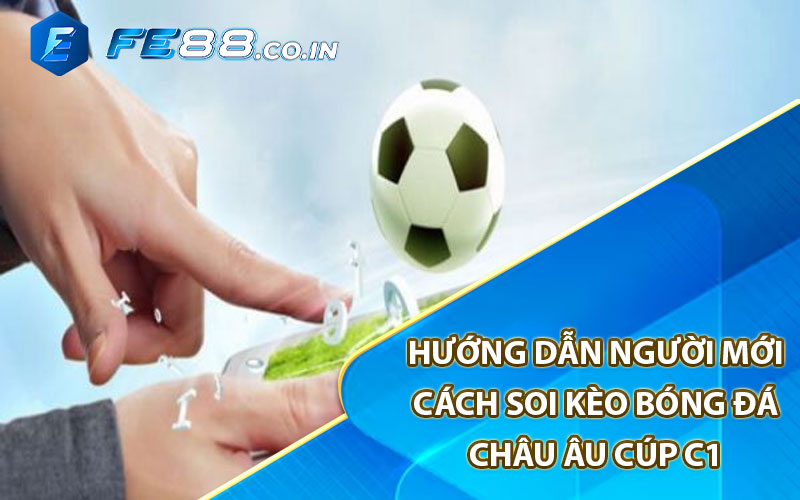 Hướng dẫn người mới cách soi kèo bóng đá châu âu cúp C1 